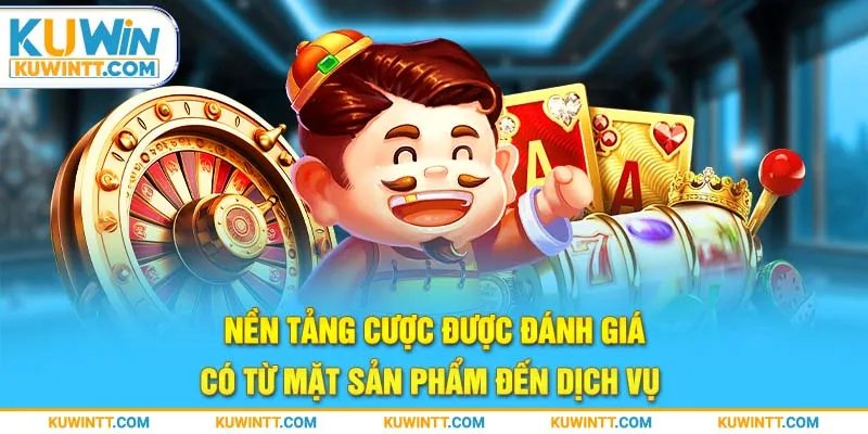 Nền tảng cược được đánh giá có từ mặt sản phẩm đến dịch vụ